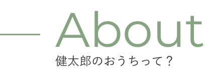 About 健太郎のおうちって？