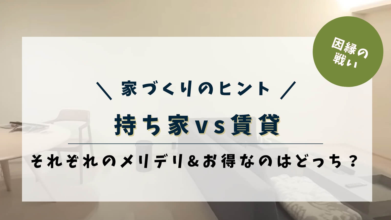 持ち家vs賃貸 それぞれのメリデリ&お得なのはどっち?